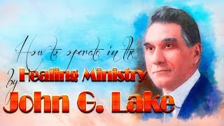 How To Flow In The Healing Ministry According to John G Lake [upl. by Cassady]