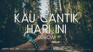 Lobow  Kau Cantik Hari Ini Lirik [upl. by Hgalehs728]