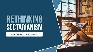 Rethinking Sectarianism  Shaykh Dr Yasir Qadhi [upl. by Nitniuq971]