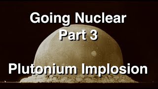 Going Nuclear  Nuclear Science  Part 3  Plutonium Implosion [upl. by Keever172]